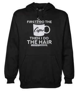 First I Do The Coffee Then I Do The Hair Hairstylist Hoodie KM