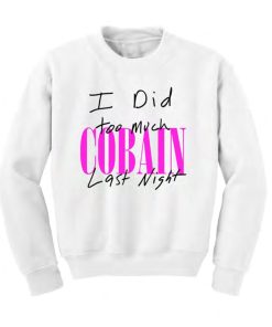 I Did Too Much Cobain Last Night Sweatshirt KM