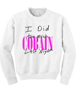 I Did Too Much Cobain Last Night Sweatshirt KM