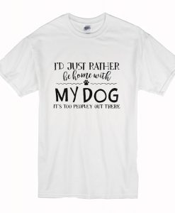 I’d Just Rather Be Home With My Dog It’s Too Peopley Out There T Shirt KM