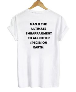 Man is The Ultimate Embarrassment T Shirt KM