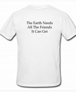 The Earth Needs All The friends It Can Get T Shirt Back KM