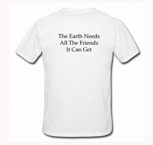 The Earth Needs All The friends It Can Get T Shirt Back KM