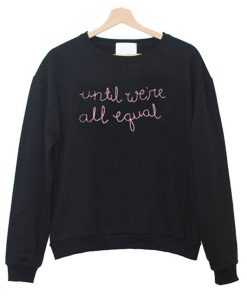 Until We’re All Equal Sweatshirt KM