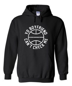Yo Boyfriend Can’t Check Me Hoodie KM
