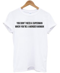 You Don’t Need A Superman When You’re A Wonder Woman T Shirt KM