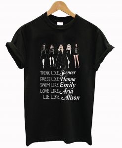 think like spencer dress like hanna swim like emily love like aria lie like alison T Shirt KM