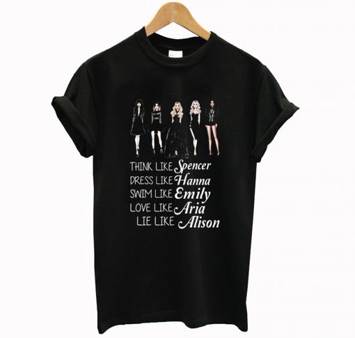 think like spencer dress like hanna swim like emily love like aria lie like alison T Shirt KM