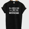 All I Need This Weekend T-Shirt KM