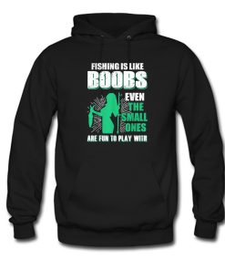 Fishing Is Like Boobs Even The Small Ones Are Fun To Play With Hoodie KM