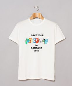I Gave Your NickName To Someone Else T Shirt KM