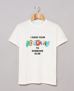 I Gave Your NickName To Someone Else T Shirt KM