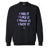 I See It I Like It I Want It I Got It Sweatshirt KM