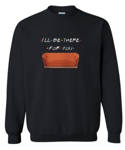 I’ll Be There For You Sweatshirt KM