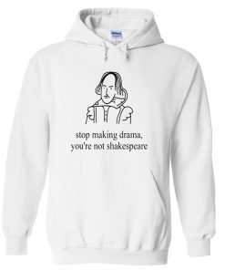 Stop Making Drama You’re Not Shakespeare Hoodie KM