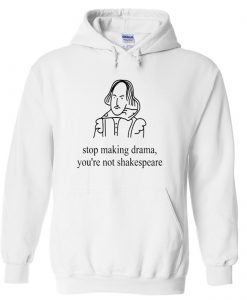 Stop Making Drama You’re Not Shakespeare Hoodie KM