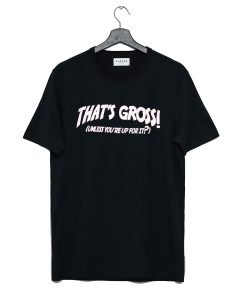 That's Gross Unless You're Up For It T Shirt KM
