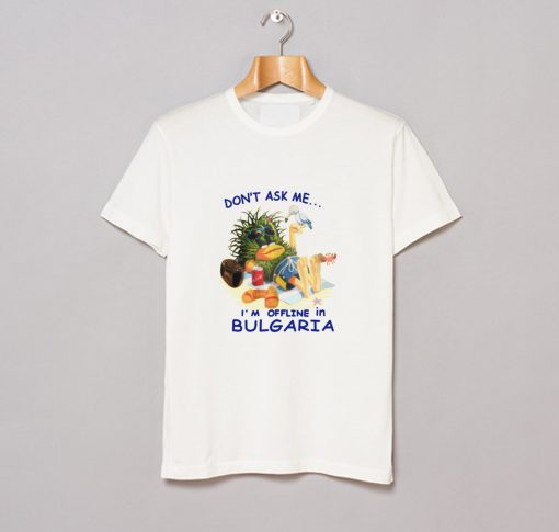 Don’t ask me I’m offline in Bulgaria T-Shirt KM