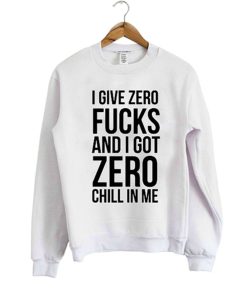 I Give Zero Fucks And I Got Zero Chill In Me Sweatshirt KM