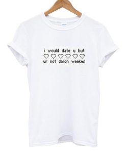 I Would Date You But Ur Not Dallon Weekes T-Shirt KM
