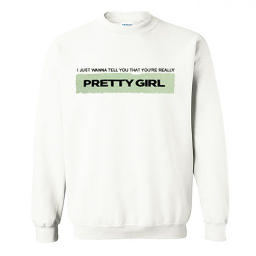 I just wanna tell you that you’re really pretty girl Sweatshirt KM