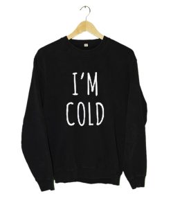 I'm Cold Sweatshirt KM
