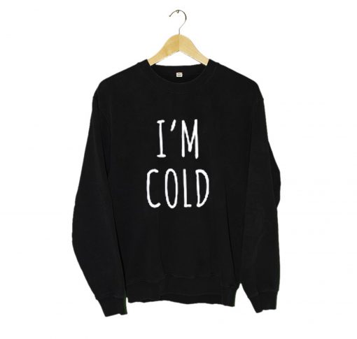 I'm Cold Sweatshirt KM