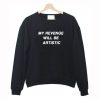 My Revenge Will Be Artistic Sweatshirt KM