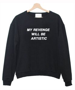 My Revenge Will Be Artistic Sweatshirt KM