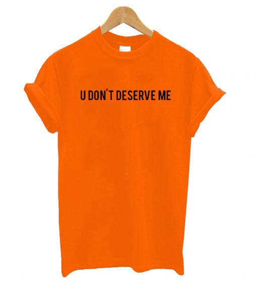 U Dont Deserve Me T-Shirt KM