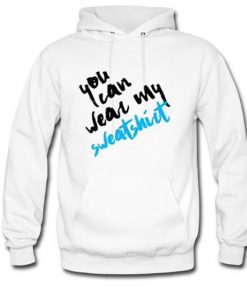 You Can Wear My Sweatshirt Hoodie KM