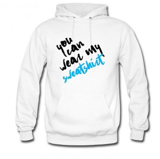 You Can Wear My Sweatshirt Hoodie KM