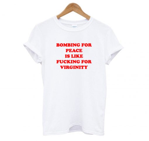 Bombing For peace is like fucking for virginity T-Shirt KM