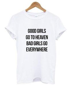 Good Girls Go To Heaven Bad Girls Go Everywhere T-Shirt KM