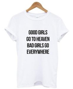 Good Girls Go To Heaven Bad Girls Go Everywhere T-Shirt KM