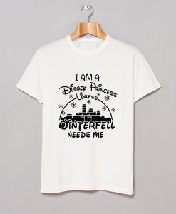 I Am A Disney Princess Unless Winterfell Needs Me T-Shirt KM