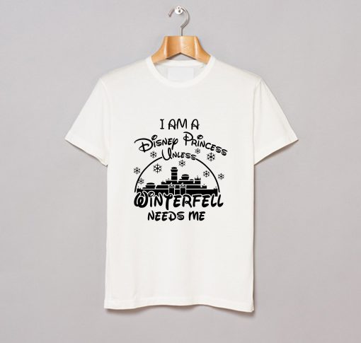 I Am A Disney Princess Unless Winterfell Needs Me T-Shirt KM