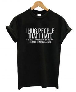 I Hug People That I Hate T-Shirt KM