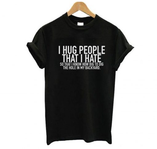 I Hug People That I Hate T-Shirt KM