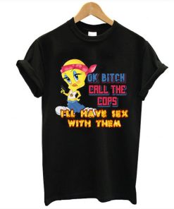 Ok Bitch Call The Cops I'll Have Sex With Them T Shirt KM