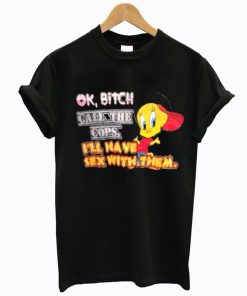 Ok Bitch Call The Cops I’ll Have Sex With Them T-Shirt KM