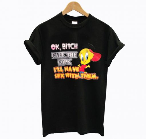 Ok Bitch Call The Cops I’ll Have Sex With Them T-Shirt KM