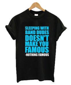 Sleeping with band dudes doesn’t make you famous t-shirt KM
