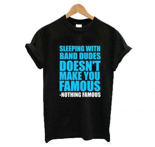 Sleeping with band dudes doesn’t make you famous t-shirt KM