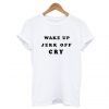 Wake Up Jerk Off Cry T Shirt KM