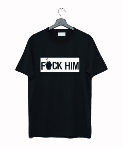 Fuck Him T Shirt KM
