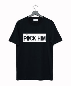 Fuck Him T Shirt KM