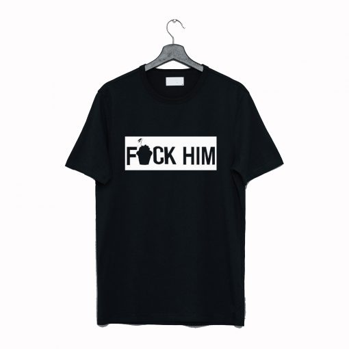 Fuck Him T Shirt KM