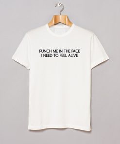 Puch Me In The Face I Need To Feel Alive T Shirt KM