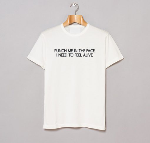 Puch Me In The Face I Need To Feel Alive T Shirt KM